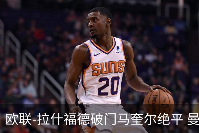 欧联-拉什福德破门马奎尔绝平 曼联3-3波尔图